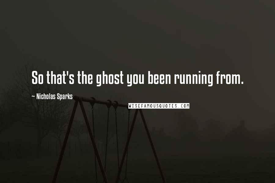 Nicholas Sparks Quotes: So that's the ghost you been running from.