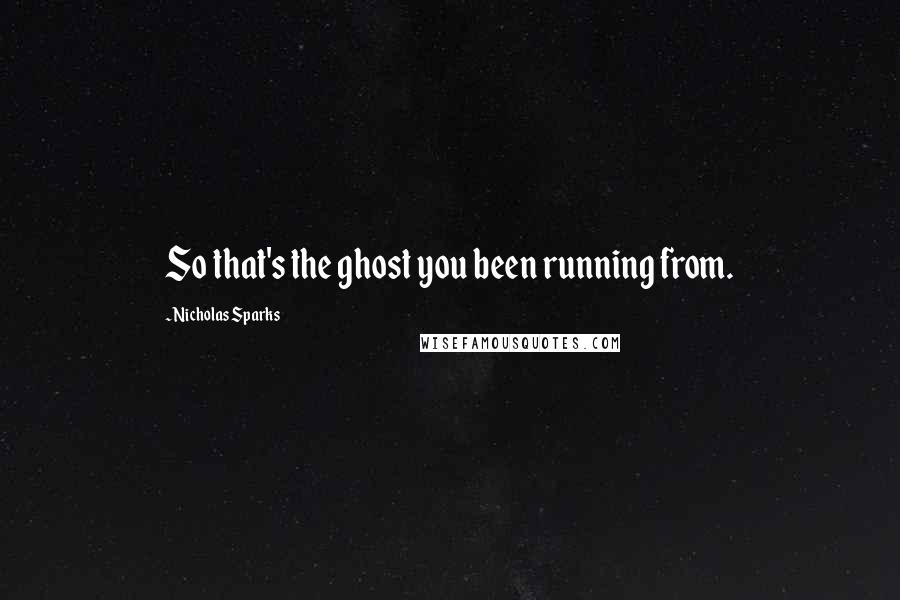 Nicholas Sparks Quotes: So that's the ghost you been running from.