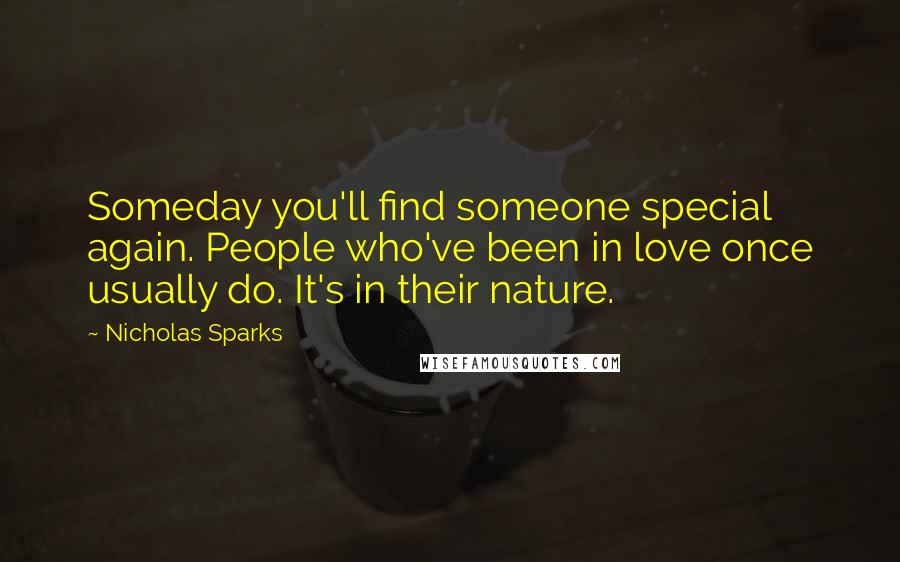 Nicholas Sparks Quotes: Someday you'll find someone special again. People who've been in love once usually do. It's in their nature.