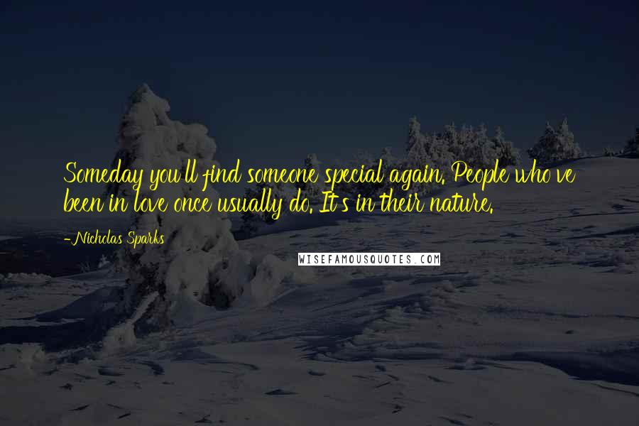 Nicholas Sparks Quotes: Someday you'll find someone special again. People who've been in love once usually do. It's in their nature.