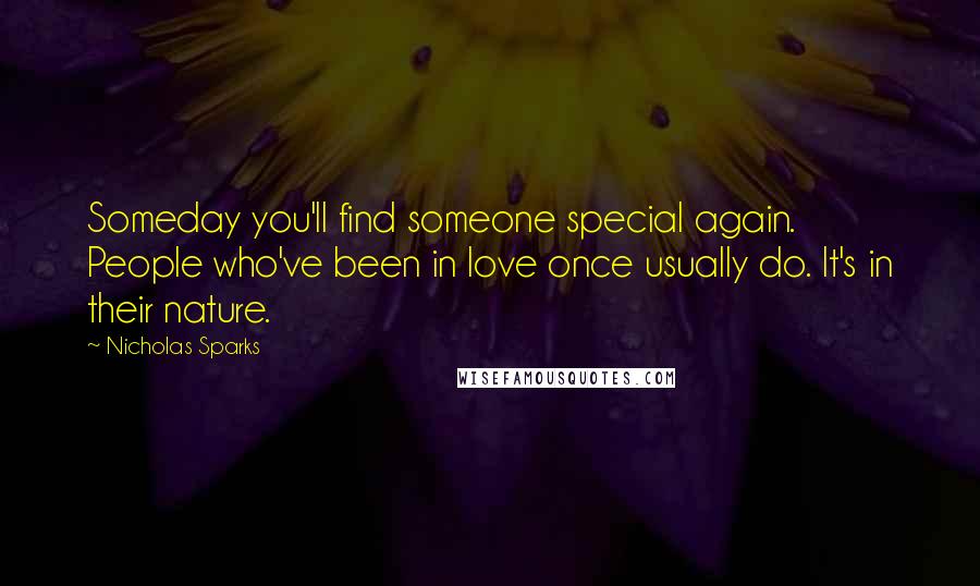 Nicholas Sparks Quotes: Someday you'll find someone special again. People who've been in love once usually do. It's in their nature.