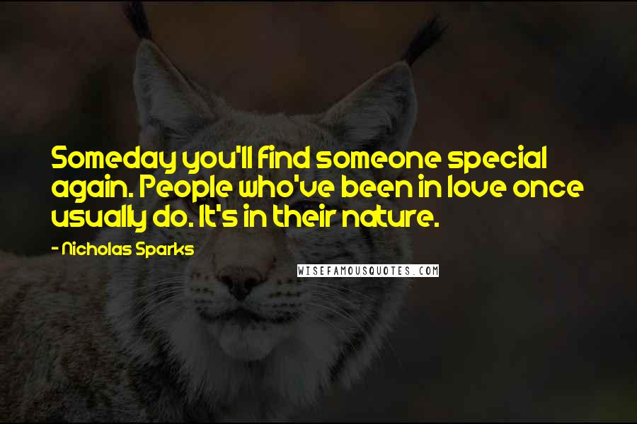 Nicholas Sparks Quotes: Someday you'll find someone special again. People who've been in love once usually do. It's in their nature.
