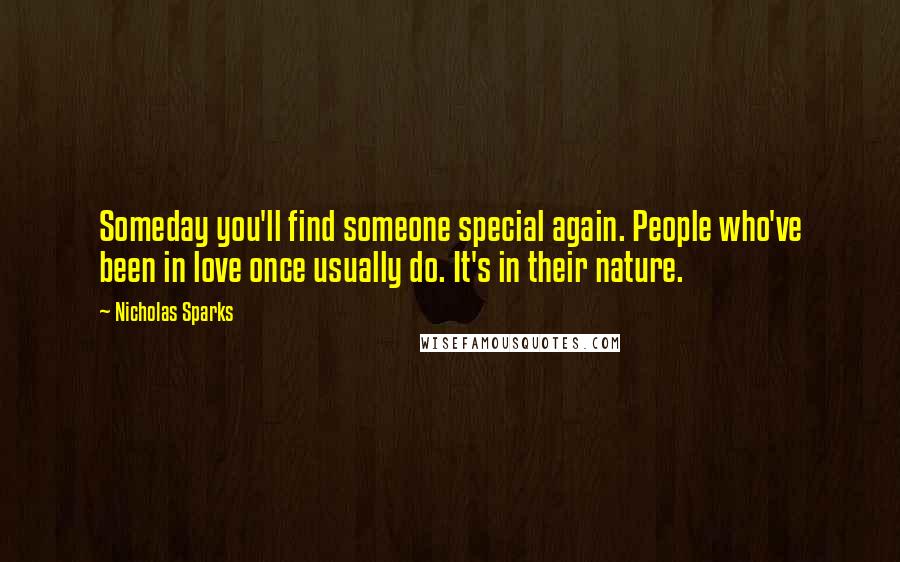 Nicholas Sparks Quotes: Someday you'll find someone special again. People who've been in love once usually do. It's in their nature.