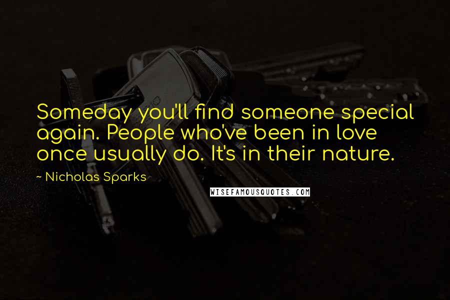 Nicholas Sparks Quotes: Someday you'll find someone special again. People who've been in love once usually do. It's in their nature.