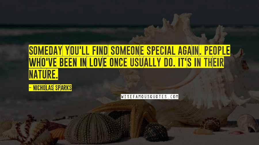Nicholas Sparks Quotes: Someday you'll find someone special again. People who've been in love once usually do. It's in their nature.
