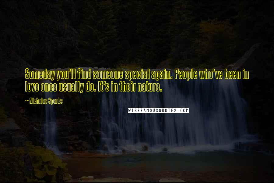 Nicholas Sparks Quotes: Someday you'll find someone special again. People who've been in love once usually do. It's in their nature.