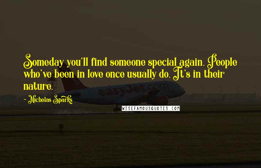 Nicholas Sparks Quotes: Someday you'll find someone special again. People who've been in love once usually do. It's in their nature.