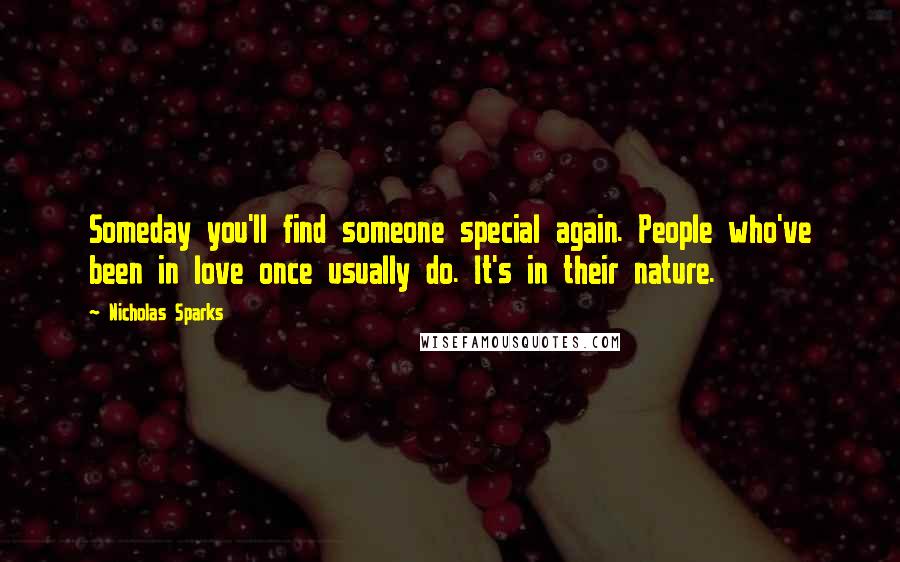 Nicholas Sparks Quotes: Someday you'll find someone special again. People who've been in love once usually do. It's in their nature.