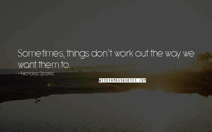 Nicholas Sparks Quotes: Sometimes, things don't work out the way we want them to.