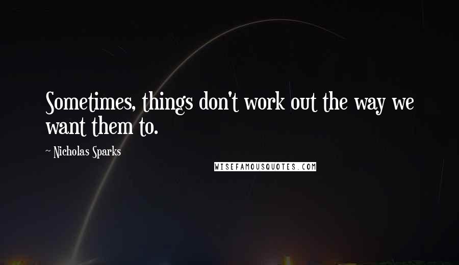 Nicholas Sparks Quotes: Sometimes, things don't work out the way we want them to.