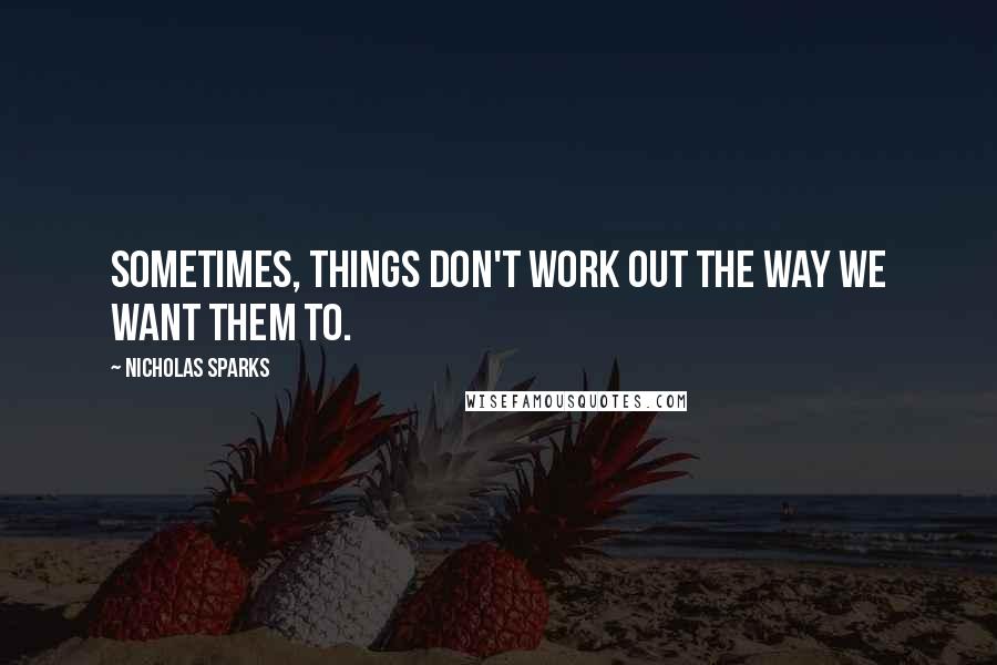 Nicholas Sparks Quotes: Sometimes, things don't work out the way we want them to.