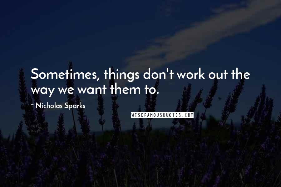 Nicholas Sparks Quotes: Sometimes, things don't work out the way we want them to.