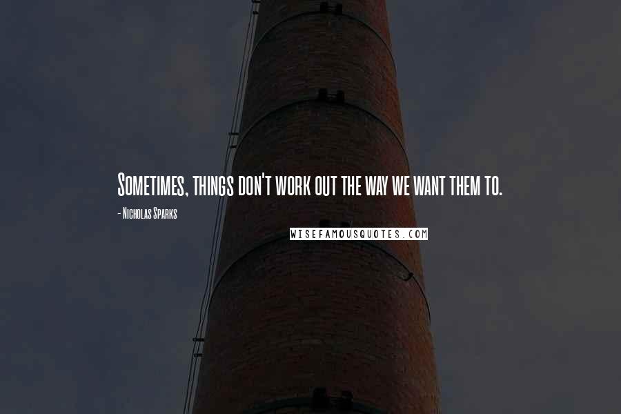 Nicholas Sparks Quotes: Sometimes, things don't work out the way we want them to.