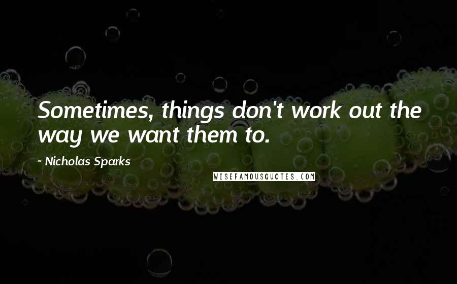 Nicholas Sparks Quotes: Sometimes, things don't work out the way we want them to.