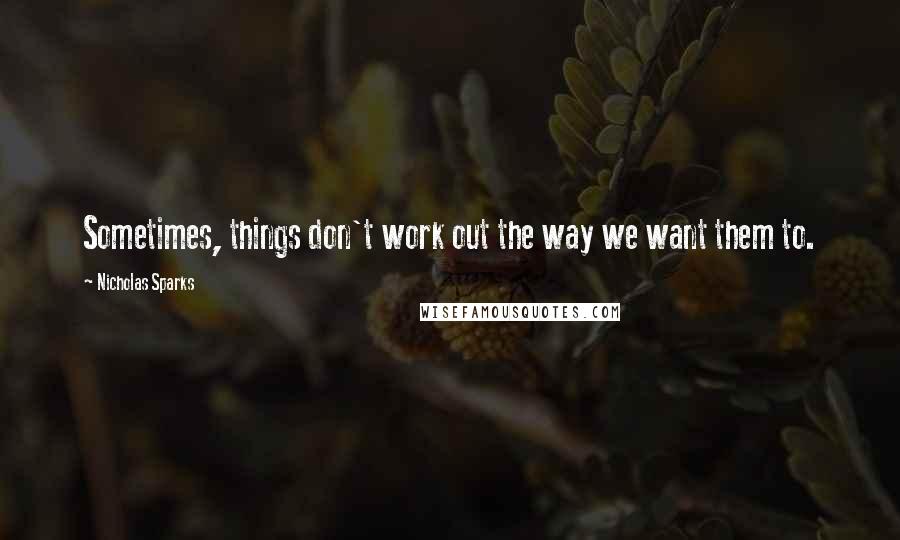 Nicholas Sparks Quotes: Sometimes, things don't work out the way we want them to.