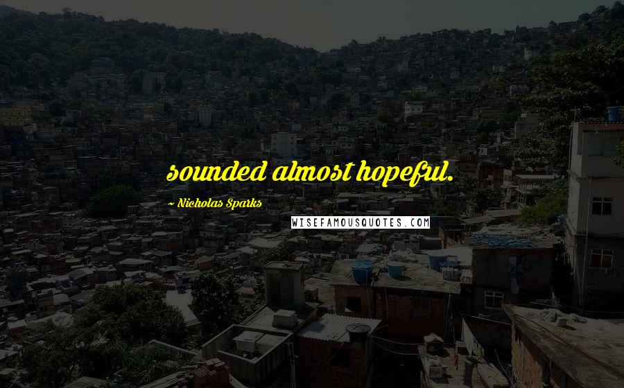Nicholas Sparks Quotes: sounded almost hopeful.