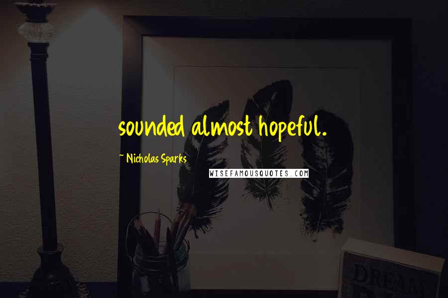 Nicholas Sparks Quotes: sounded almost hopeful.