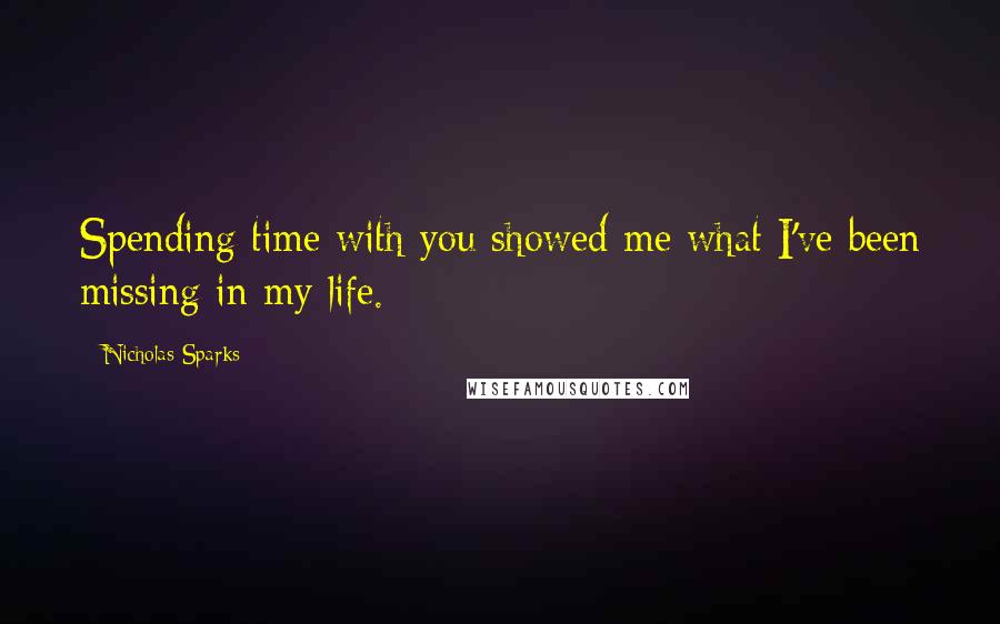 Nicholas Sparks Quotes: Spending time with you showed me what I've been missing in my life.