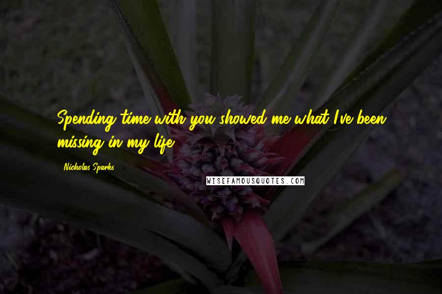 Nicholas Sparks Quotes: Spending time with you showed me what I've been missing in my life.