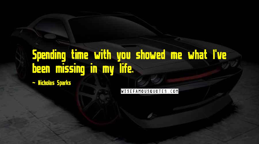 Nicholas Sparks Quotes: Spending time with you showed me what I've been missing in my life.