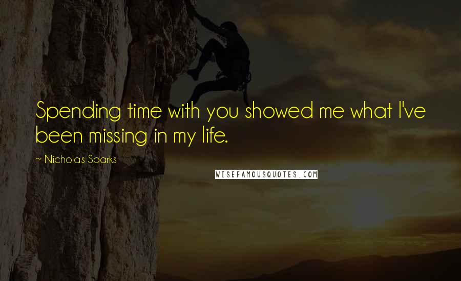 Nicholas Sparks Quotes: Spending time with you showed me what I've been missing in my life.