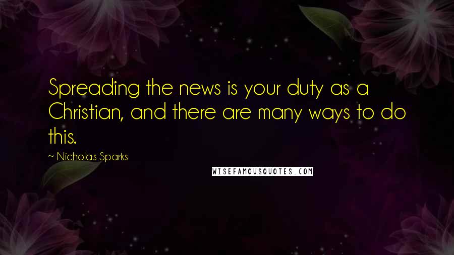 Nicholas Sparks Quotes: Spreading the news is your duty as a Christian, and there are many ways to do this.