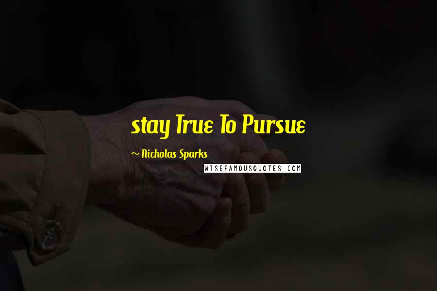 Nicholas Sparks Quotes: stay True To Pursue