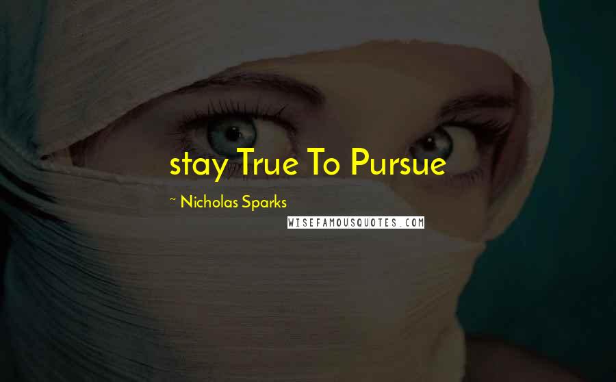Nicholas Sparks Quotes: stay True To Pursue