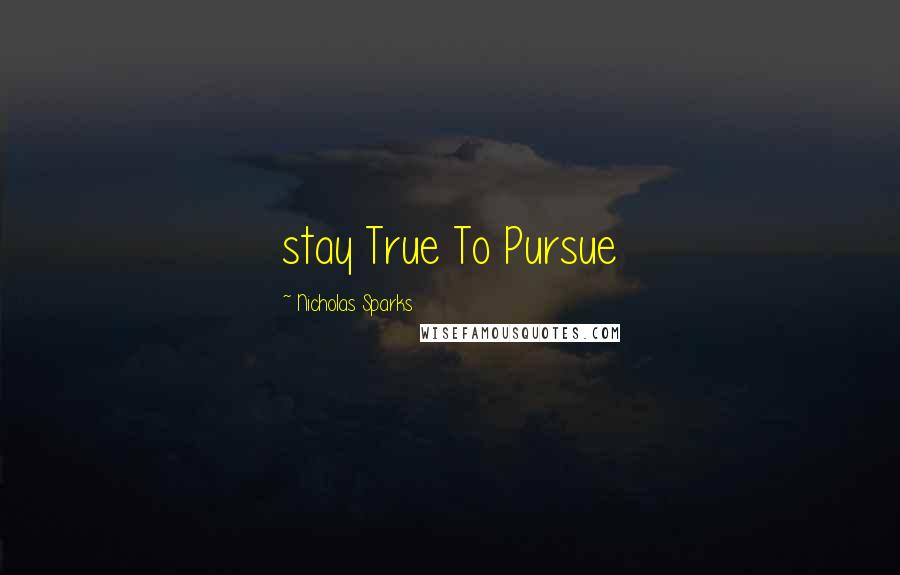 Nicholas Sparks Quotes: stay True To Pursue