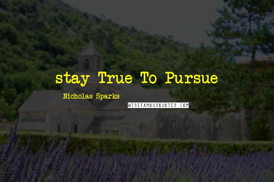 Nicholas Sparks Quotes: stay True To Pursue