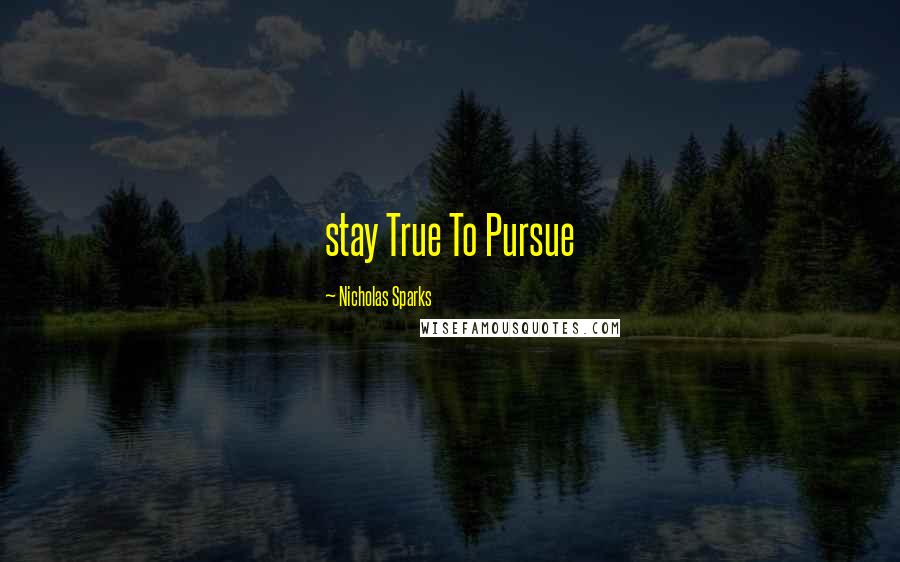 Nicholas Sparks Quotes: stay True To Pursue
