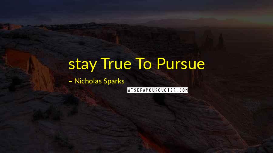 Nicholas Sparks Quotes: stay True To Pursue