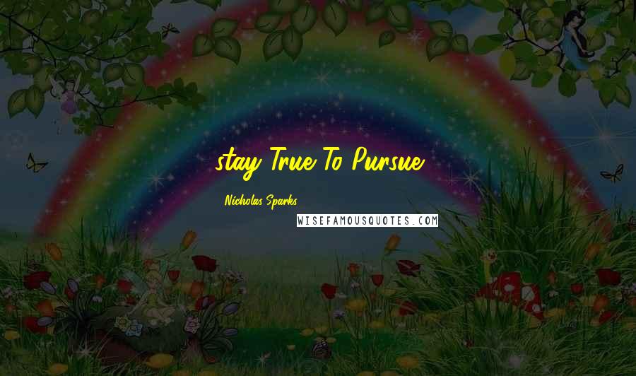 Nicholas Sparks Quotes: stay True To Pursue