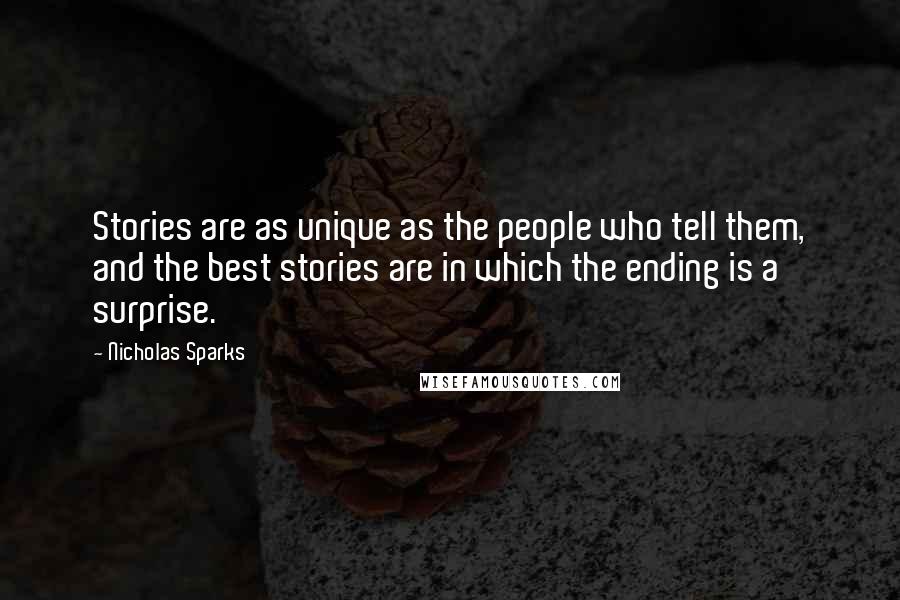 Nicholas Sparks Quotes: Stories are as unique as the people who tell them, and the best stories are in which the ending is a surprise.
