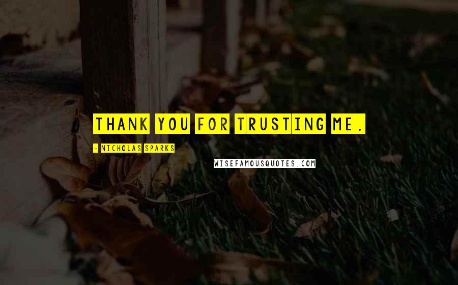 Nicholas Sparks Quotes: Thank you for trusting me.