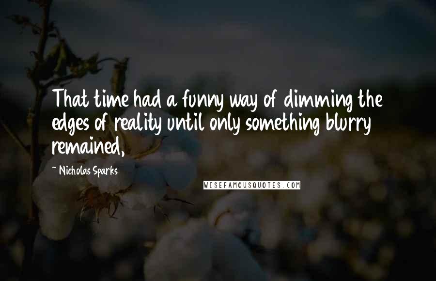 Nicholas Sparks Quotes: That time had a funny way of dimming the edges of reality until only something blurry remained,