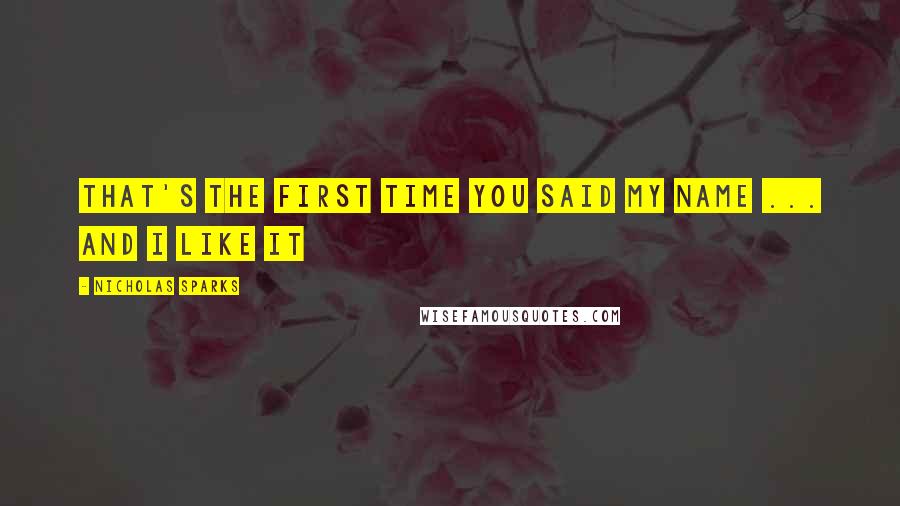 Nicholas Sparks Quotes: That's the first time you said my name ... and I like it