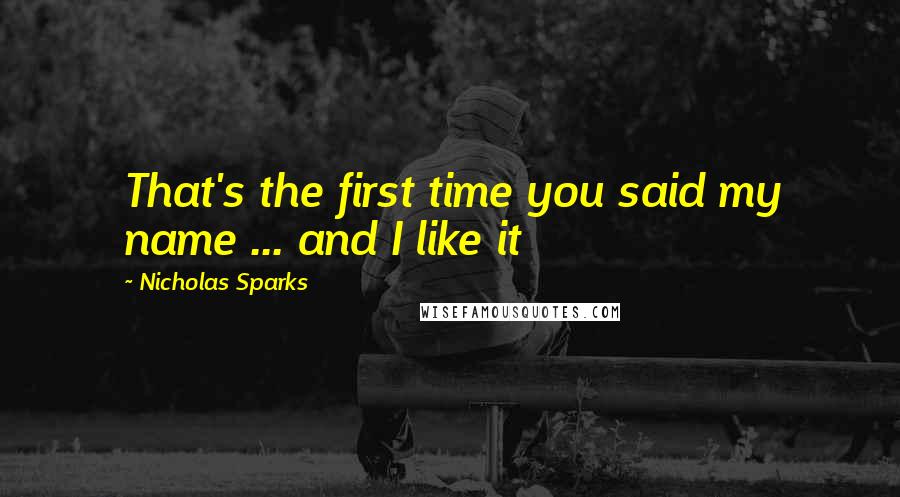 Nicholas Sparks Quotes: That's the first time you said my name ... and I like it