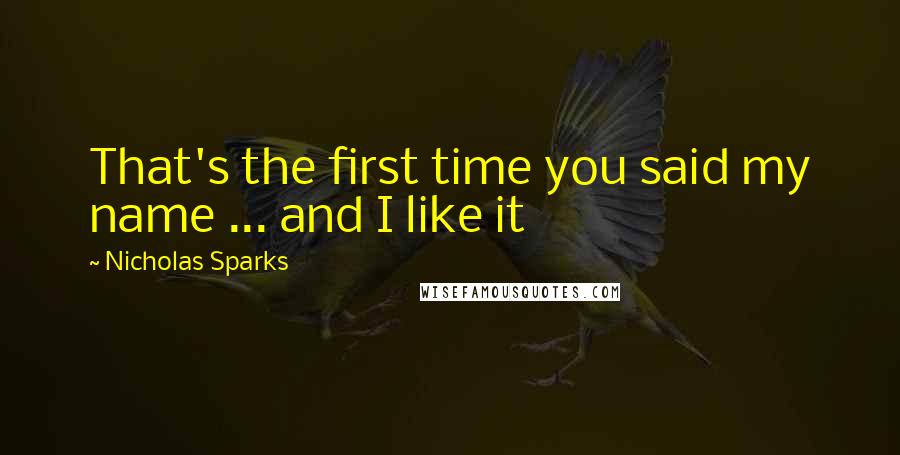 Nicholas Sparks Quotes: That's the first time you said my name ... and I like it