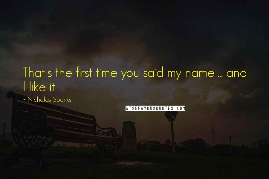 Nicholas Sparks Quotes: That's the first time you said my name ... and I like it