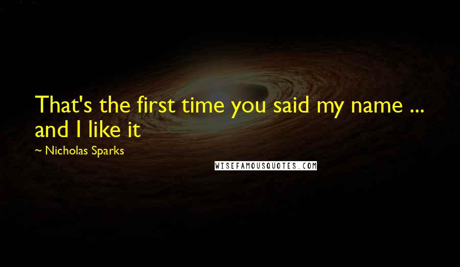 Nicholas Sparks Quotes: That's the first time you said my name ... and I like it