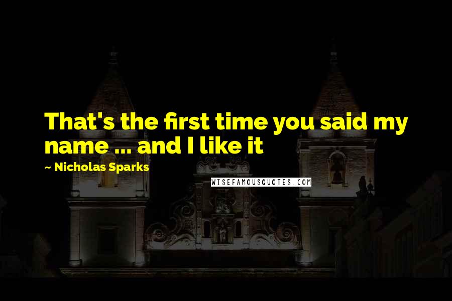 Nicholas Sparks Quotes: That's the first time you said my name ... and I like it