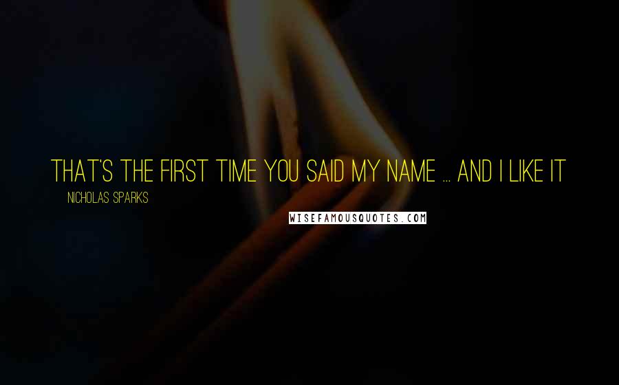 Nicholas Sparks Quotes: That's the first time you said my name ... and I like it