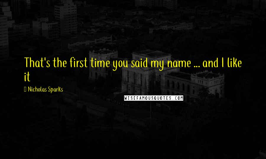 Nicholas Sparks Quotes: That's the first time you said my name ... and I like it