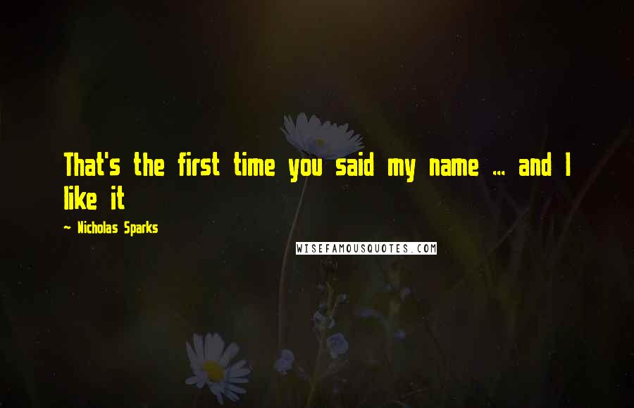 Nicholas Sparks Quotes: That's the first time you said my name ... and I like it