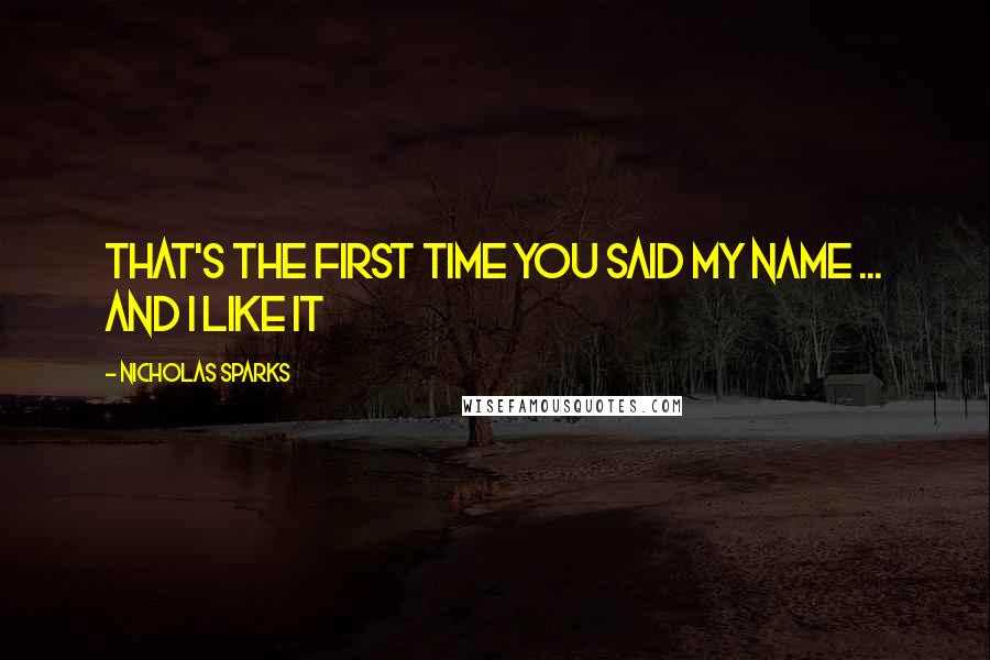 Nicholas Sparks Quotes: That's the first time you said my name ... and I like it