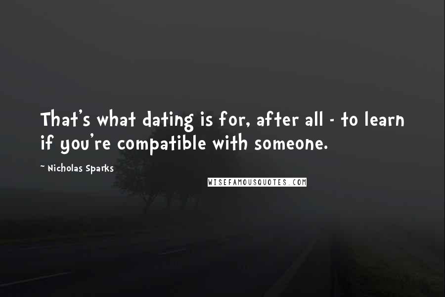 Nicholas Sparks Quotes: That's what dating is for, after all - to learn if you're compatible with someone.