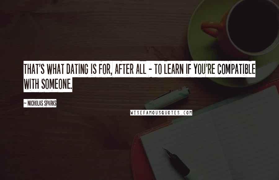 Nicholas Sparks Quotes: That's what dating is for, after all - to learn if you're compatible with someone.
