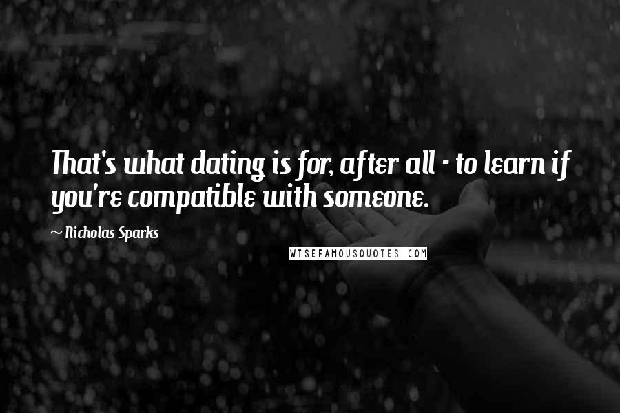 Nicholas Sparks Quotes: That's what dating is for, after all - to learn if you're compatible with someone.