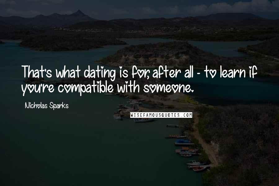 Nicholas Sparks Quotes: That's what dating is for, after all - to learn if you're compatible with someone.